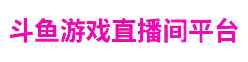 斗鱼游戏直播间平台